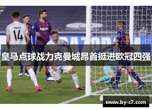 皇马点球战力克曼城昂首挺进欧冠四强