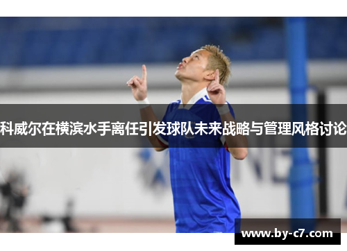 科威尔在横滨水手离任引发球队未来战略与管理风格讨论