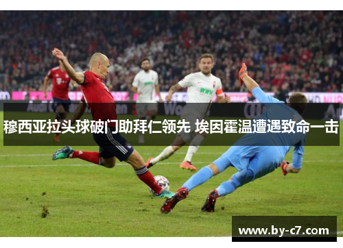 穆西亚拉头球破门助拜仁领先 埃因霍温遭遇致命一击