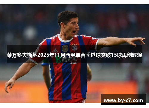 莱万多夫斯基2025年11月西甲单赛季进球突破15球再创辉煌 莱万多夫斯基2025年11月西甲单赛季进球突破15球再创辉煌
