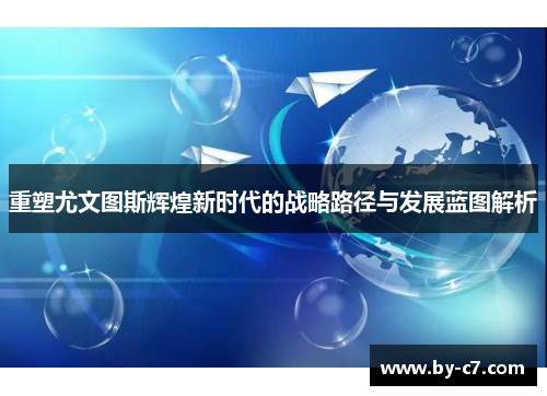 重塑尤文图斯辉煌新时代的战略路径与发展蓝图解析