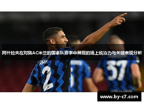 阿什拉夫在对阵AC米兰的国家队赛事中展现的场上统治力与关键表现分析