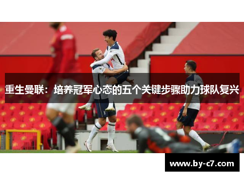 重生曼联：培养冠军心态的五个关键步骤助力球队复兴
