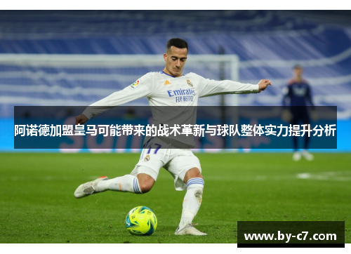 阿诺德加盟皇马可能带来的战术革新与球队整体实力提升分析