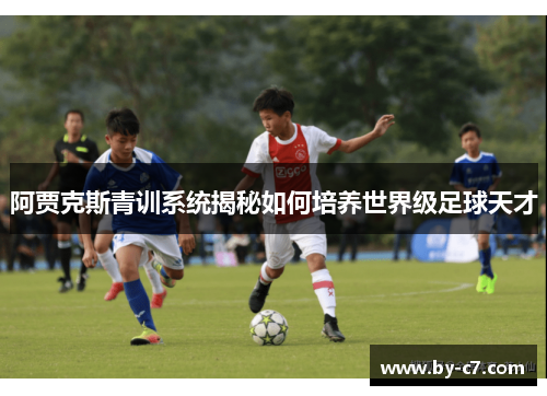 阿贾克斯青训系统揭秘如何培养世界级足球天才