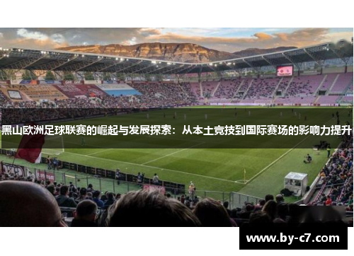 黑山欧洲足球联赛的崛起与发展探索：从本土竞技到国际赛场的影响力提升
