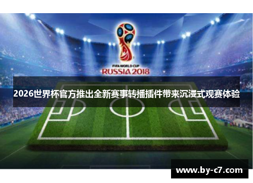2026世界杯官方推出全新赛事转播插件带来沉浸式观赛体验