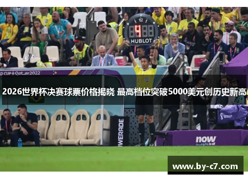 2026世界杯决赛球票价格揭晓 最高档位突破5000美元创历史新高