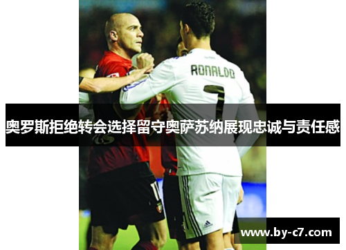 奥罗斯拒绝转会选择留守奥萨苏纳展现忠诚与责任感