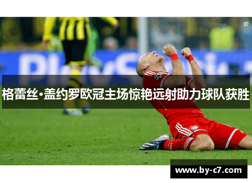 格蕾丝·盖约罗欧冠主场惊艳远射助力球队获胜