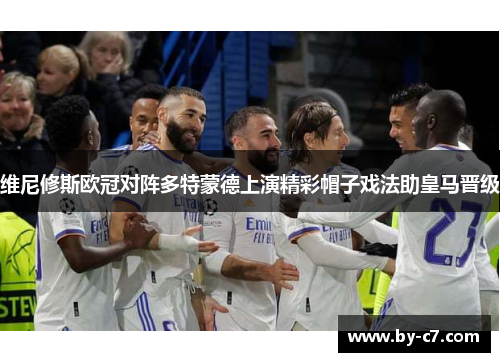 维尼修斯欧冠对阵多特蒙德上演精彩帽子戏法助皇马晋级