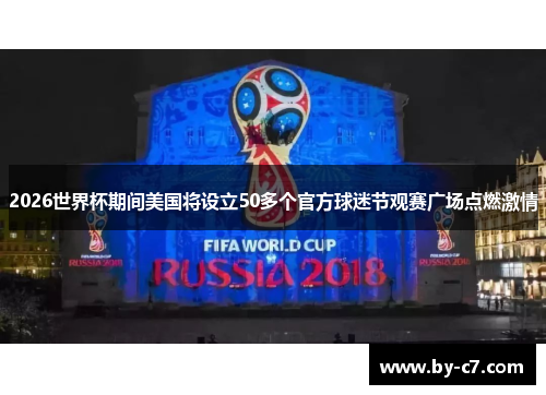 2026世界杯期间美国将设立50多个官方球迷节观赛广场点燃激情 2026世界杯期间美国将设立50多个官方球迷节观赛广场点燃激情