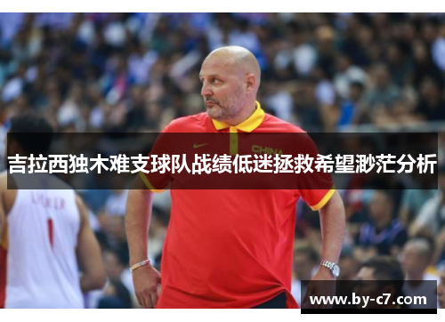 吉拉西独木难支球队战绩低迷拯救希望渺茫分析