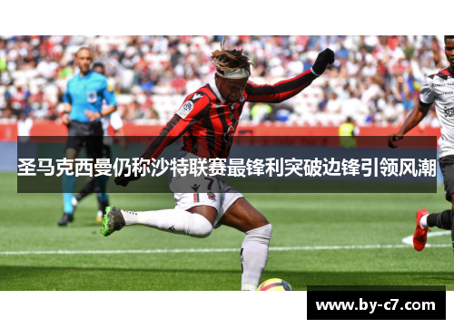 圣马克西曼仍称沙特联赛最锋利突破边锋引领风潮