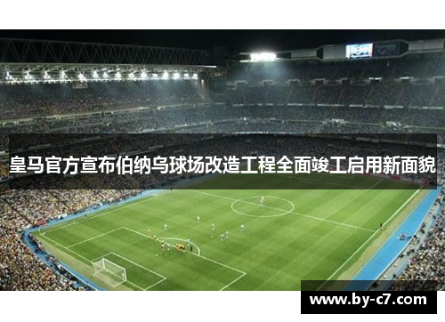 皇马官方宣布伯纳乌球场改造工程全面竣工启用新面貌