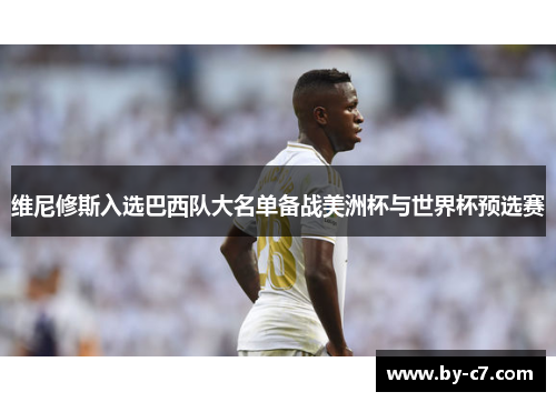 维尼修斯入选巴西队大名单备战美洲杯与世界杯预选赛