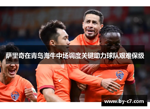 萨里奇在青岛海牛中场调度关键助力球队艰难保级