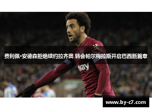 费利佩·安德森拒绝续约拉齐奥 转会帕尔梅拉斯开启巴西新篇章 费利佩·安德森拒绝续约拉齐奥 转会帕尔梅拉斯开启巴西新篇章