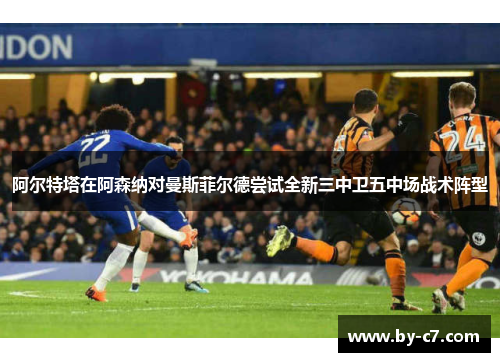 阿尔特塔在阿森纳对曼斯菲尔德尝试全新三中卫五中场战术阵型