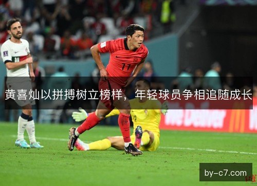 黄喜灿以拼搏树立榜样，年轻球员争相追随成长