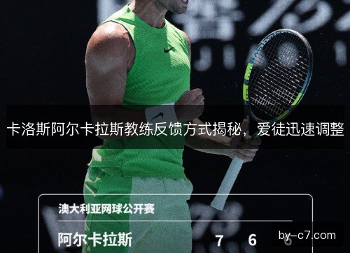卡洛斯阿尔卡拉斯教练反馈方式揭秘，爱徒迅速调整
