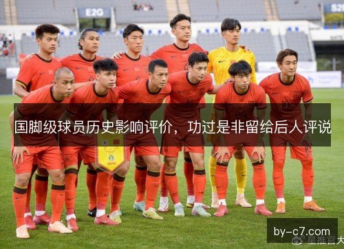 国脚级球员历史影响评价，功过是非留给后人评说