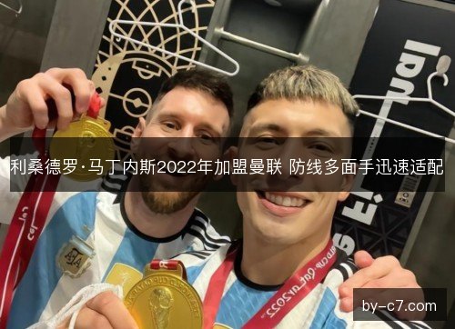 利桑德罗·马丁内斯2022年加盟曼联 防线多面手迅速适配